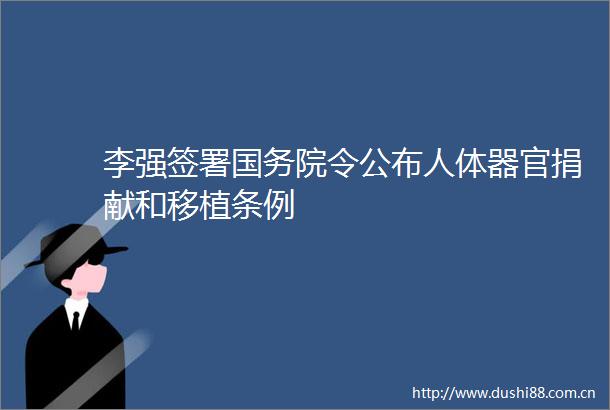 李强签署国务院令公布人体器官捐献和移植条例