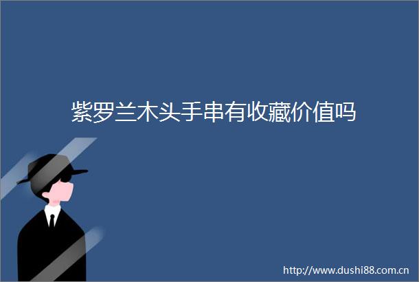 紫罗兰木头手串有收藏价值吗