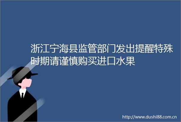 浙江宁海县监管部门发出提醒特殊时期请谨慎购买进口水果