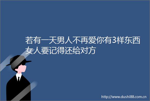 若有一天男人不再爱你有3样东西女人要记得还给对方