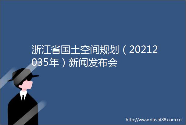 浙江省国土空间规划（20212035年）新闻发布会
