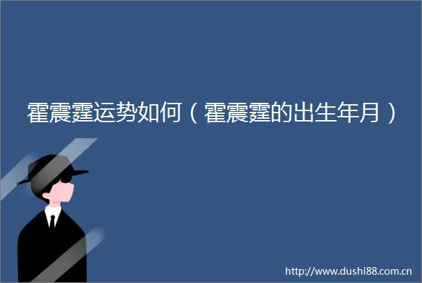 霍震霆运势如何（霍震霆的出生年月）