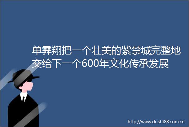 单霁翔把一个壮美的紫禁城完整地交给下一个600年文化传承发展百人谈