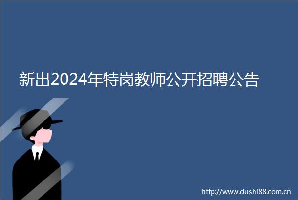 新出2024年特岗教师公开招聘公告
