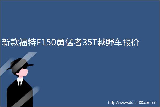 新款福特F150勇猛者35T越野车报价
