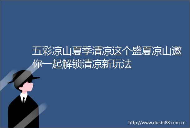 五彩凉山夏季清凉这个盛夏凉山邀你一起解锁清凉新玩法