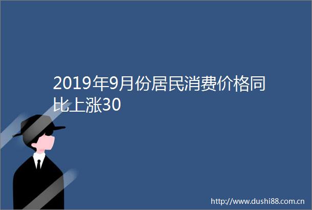 2019年9月份居民消费价格同比上涨30