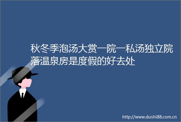 秋冬季泡汤大赏一院一私汤独立院落温泉房是度假的好去处