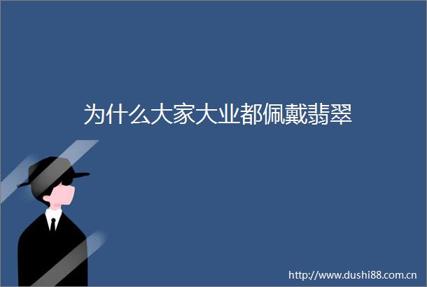 为什么大家大业都佩戴翡翠