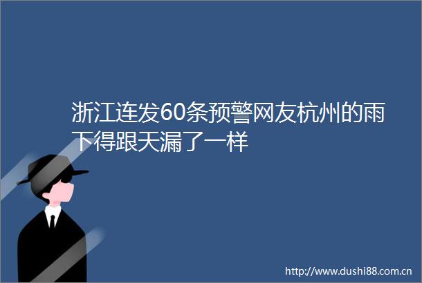 浙江连发60条预警网友杭州的雨下得跟天漏了一样