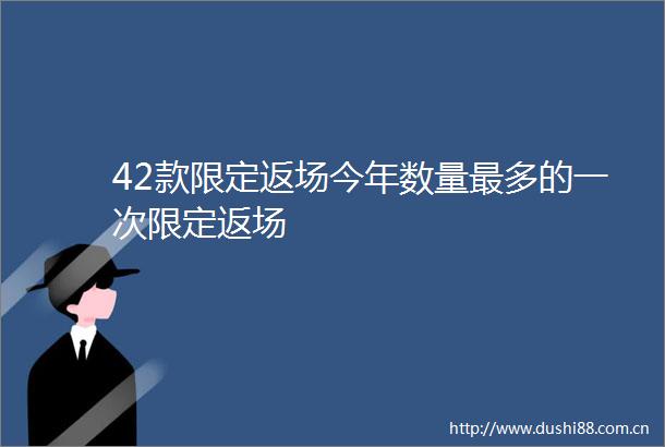 42款限定返场今年数量最多的一次限定返场