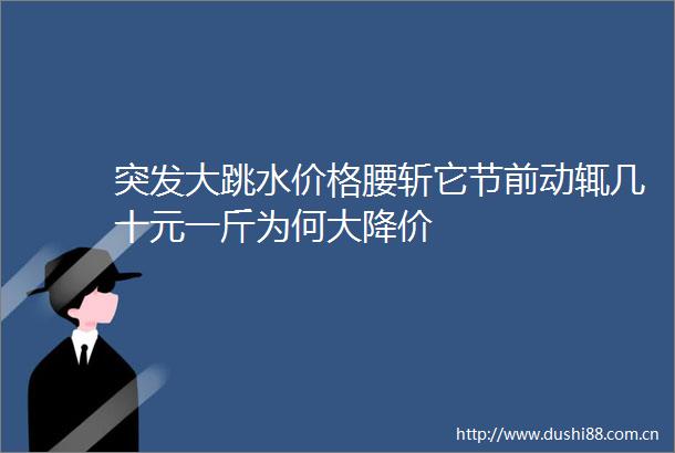 突发大跳水价格腰斩它节前动辄几十元一斤为何大降价