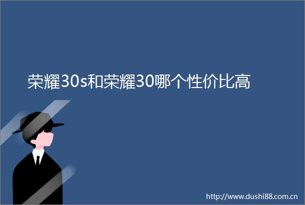 荣耀30s和荣耀30哪个性价比高