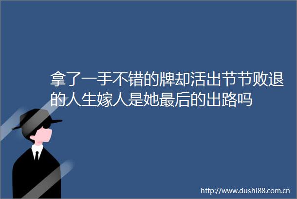 拿了一手不错的牌却活出节节败退的人生嫁人是她最后的出路吗