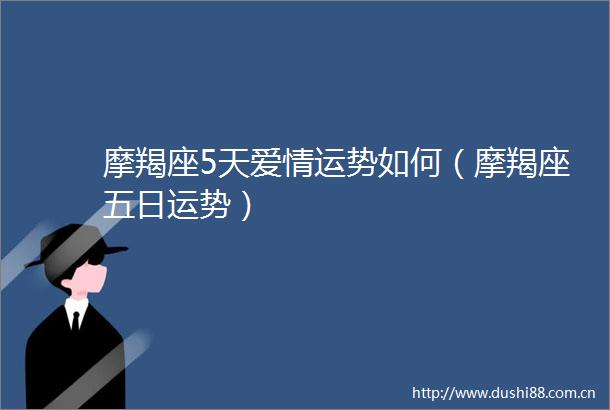 摩羯座5天爱情运势如何（摩羯座五日运势）