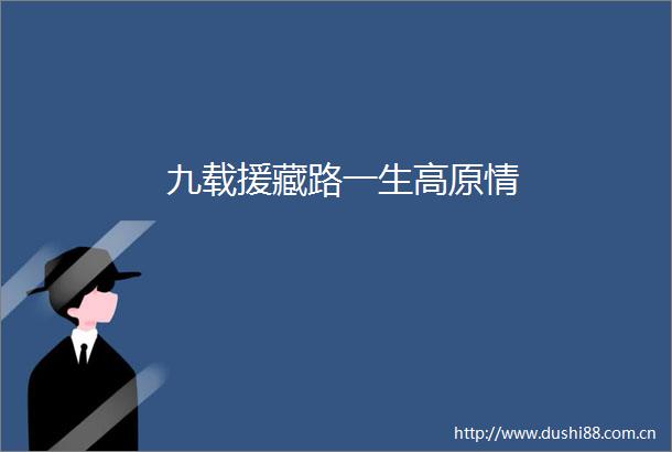 九载援藏路一生高原情