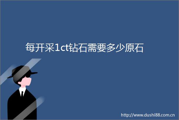 每开采1ct钻石需要多少原石
