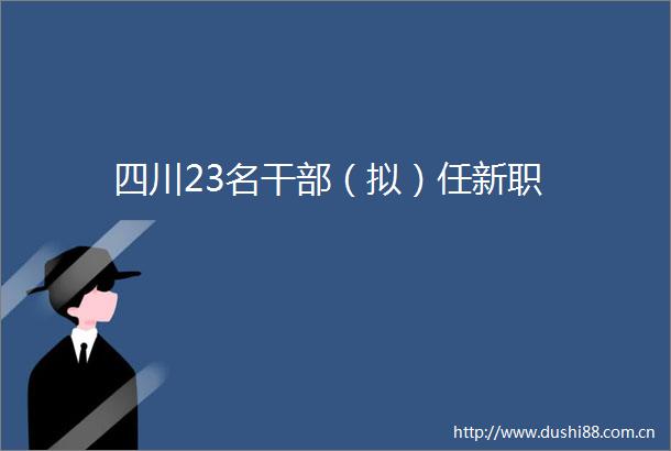 四川23名（拟）任新职