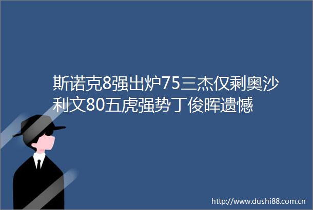 斯诺克8强出炉75三杰仅剩奥沙利文80五虎强势丁俊晖遗憾