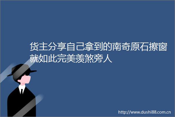 货主分享自己拿到的南奇原石擦窗就如此完美羡煞旁人
