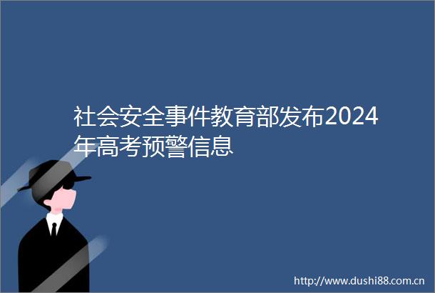 社会安全教育部发布2024年高考预警信息