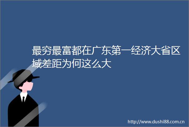 最穷最富都在广东第一经济大省区域差距为何这么大