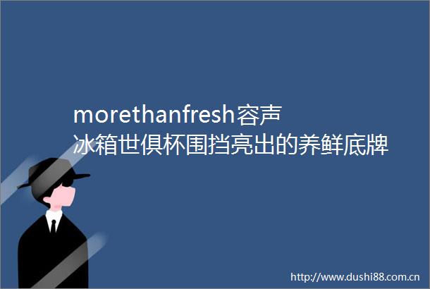 morethanfresh容声冰箱世俱杯围挡亮出的养鲜底牌