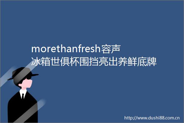 morethanfresh容声冰箱世俱杯围挡亮出养鲜底牌