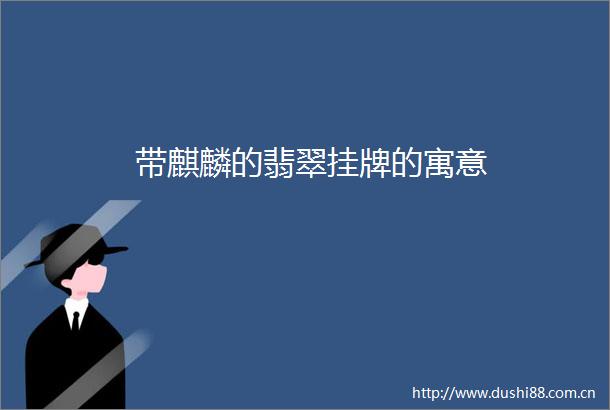 带麒麟的翡翠挂牌的寓意