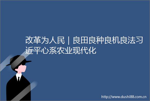 改革为｜良田良种良机良法心系农业现代化