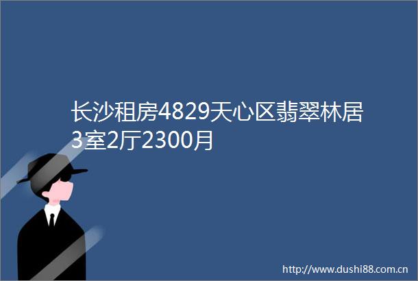 长沙租房4829天心区翡翠林居3室2厅2300月