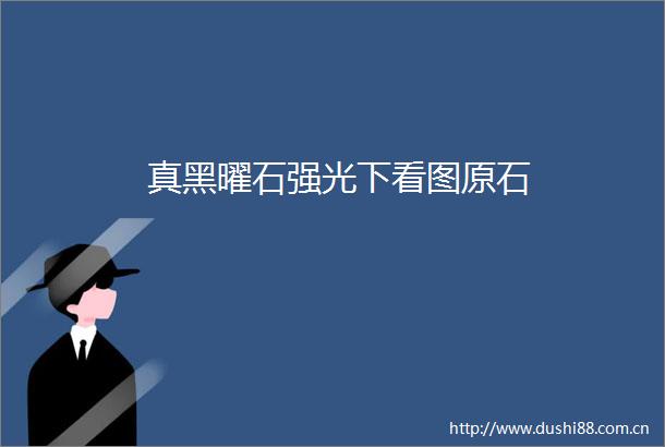 真黑曜石强光下看图原石
