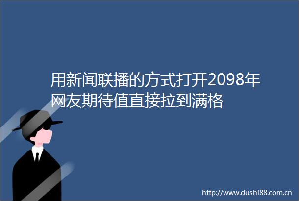 用新闻联播的方式打开2098年网友期待值直接拉到满格