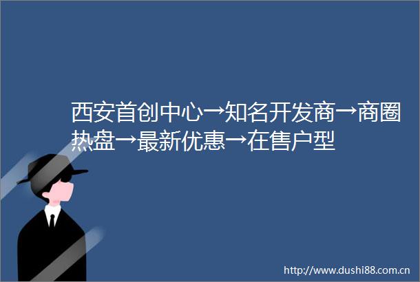 西安首创中心→知名开发商→商圈热盘→最新优惠→在售户型