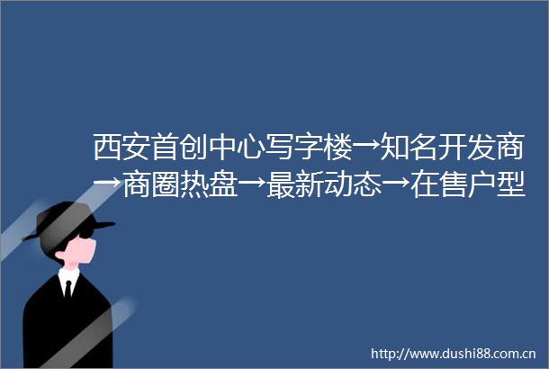 西安首创中心写字楼→知名开发商→商圈热盘→最新动态→在售户型
