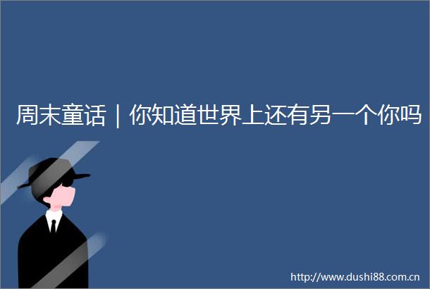 周末童话｜你知道世界上还有另一个你吗