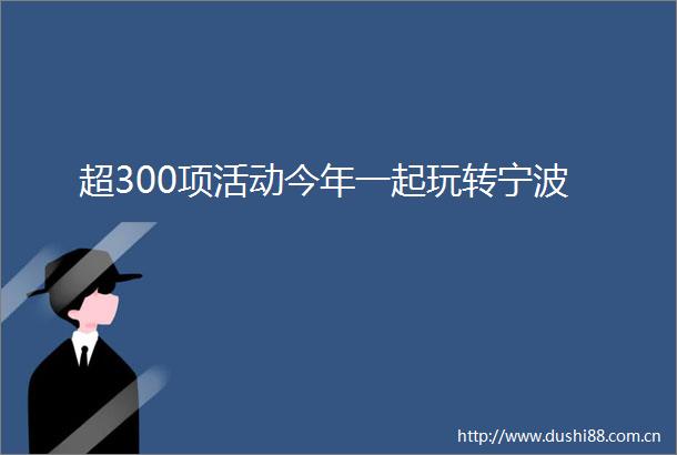 超300项活动今年一起玩转宁波
