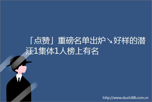 「点赞」重磅名单出炉↘好样的潜江1集体1人榜上有名