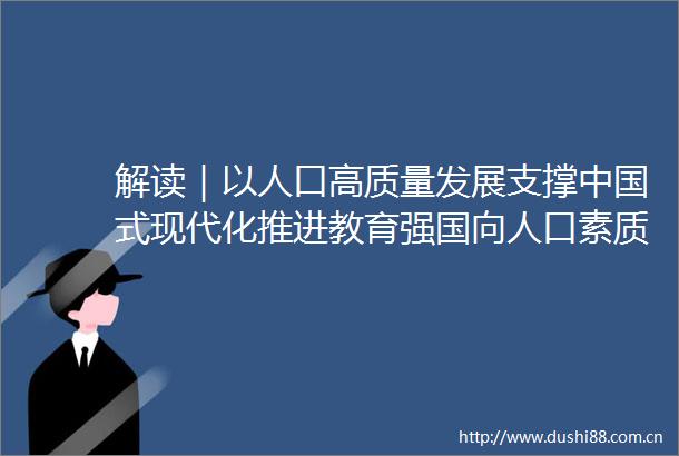 解读｜以人口高质量发展支撑式现代化推进教育强国向人口素质要红利