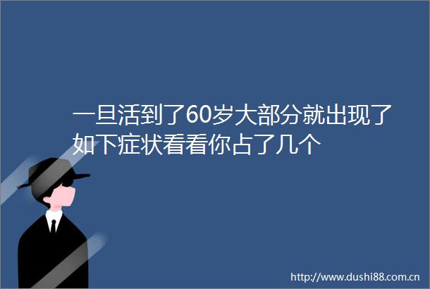 一旦活到了60岁大部分就出现了如下症状看看你占了几个
