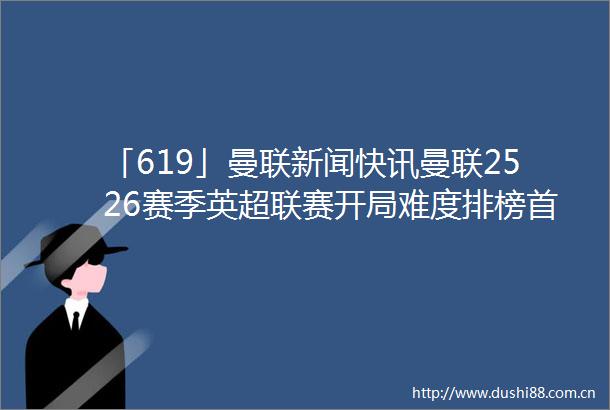 「619」曼联新闻快讯曼联2526赛季英超联赛开局难度排榜首