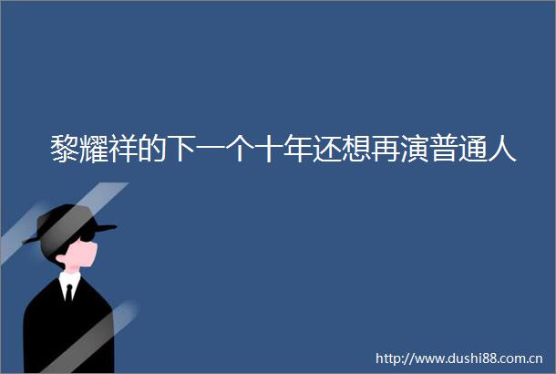 黎耀祥的下一个十年还想再演普通人