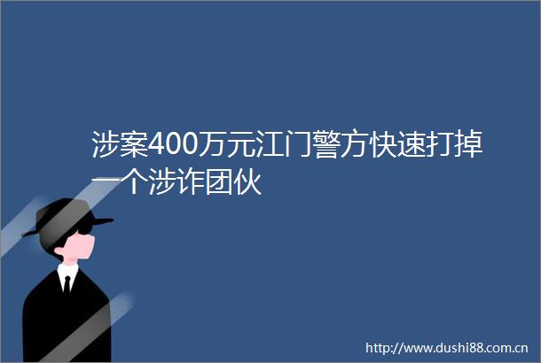 涉案400万元江门警方快速打掉一个涉诈团伙