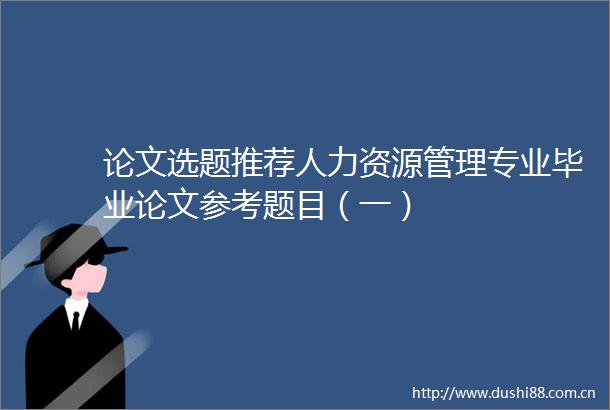 论文选题推荐人力资源管理专业毕业论文参考题目（一）