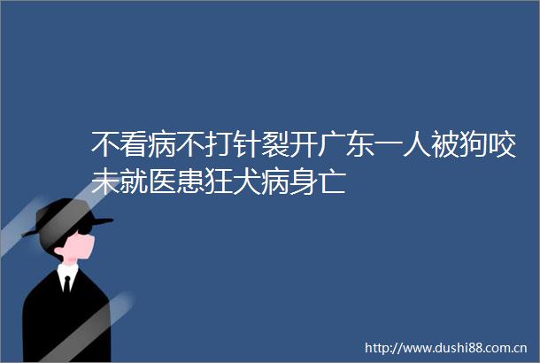 不看病不打针裂开广东一人被狗咬未就医患狂犬病身亡