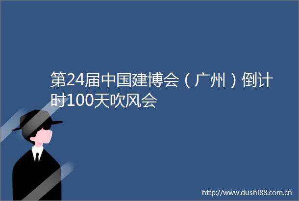 第24届建博会（广州）倒计时100天吹风会