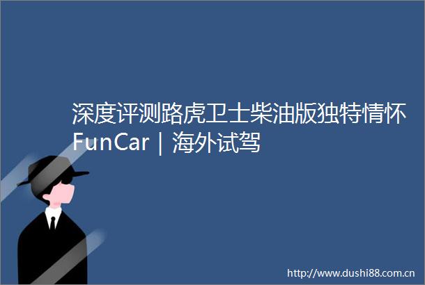 深度评测路虎卫士柴油版独特情怀FunCar｜海外试驾