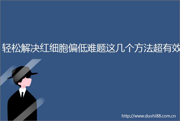 轻松解决红细胞偏低难题这几个方法超有效