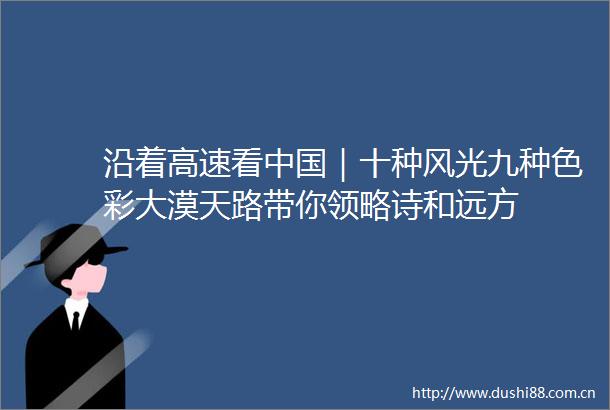 沿着高速看｜十种风光九种色彩大漠天路带你领略诗和远方