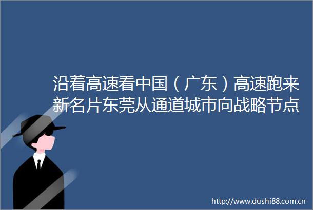 沿着高速看（广东）高速跑来新名片东莞从通道城市向战略节点城市转变